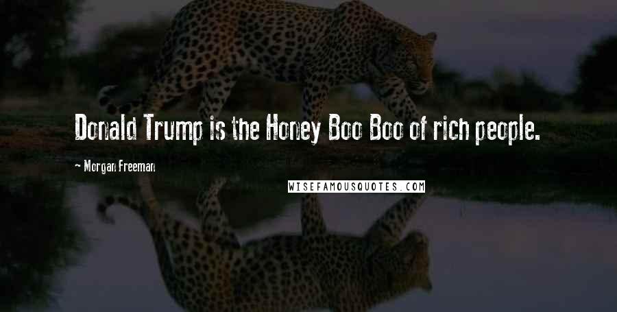 Morgan Freeman Quotes: Donald Trump is the Honey Boo Boo of rich people.