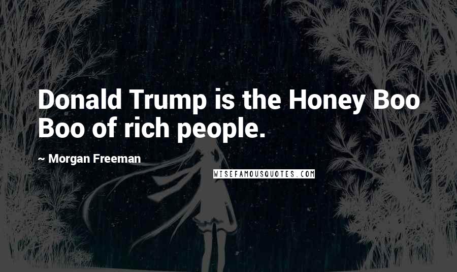 Morgan Freeman Quotes: Donald Trump is the Honey Boo Boo of rich people.