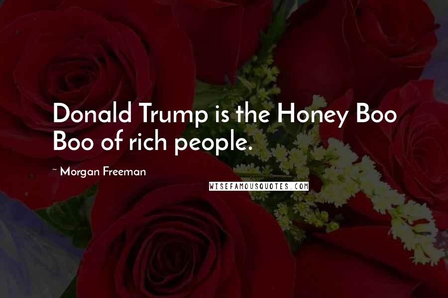 Morgan Freeman Quotes: Donald Trump is the Honey Boo Boo of rich people.