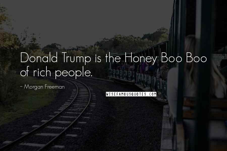 Morgan Freeman Quotes: Donald Trump is the Honey Boo Boo of rich people.