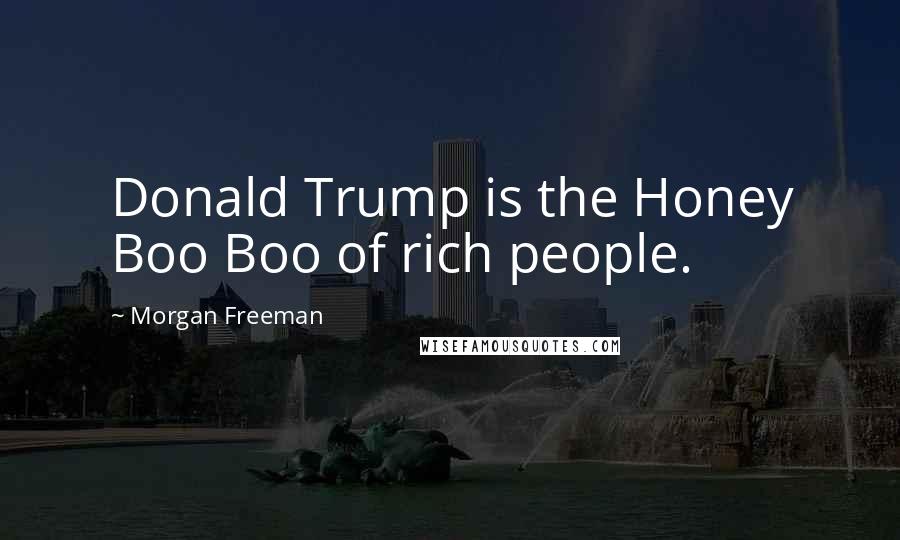 Morgan Freeman Quotes: Donald Trump is the Honey Boo Boo of rich people.