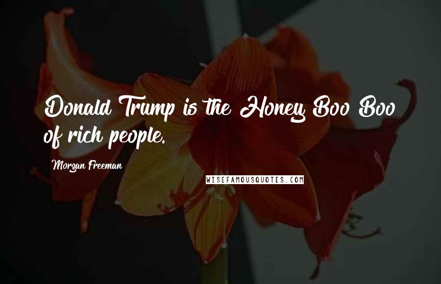 Morgan Freeman Quotes: Donald Trump is the Honey Boo Boo of rich people.