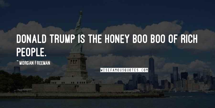 Morgan Freeman Quotes: Donald Trump is the Honey Boo Boo of rich people.