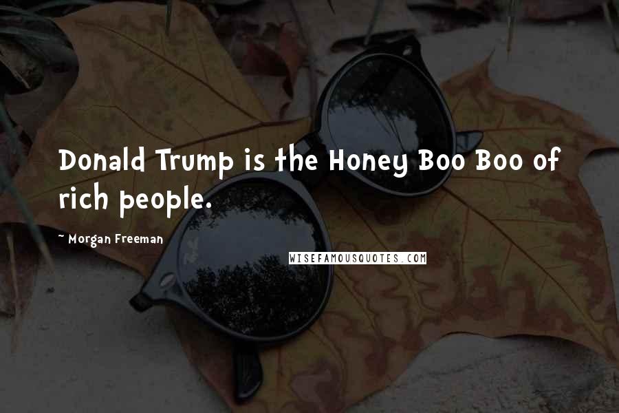 Morgan Freeman Quotes: Donald Trump is the Honey Boo Boo of rich people.