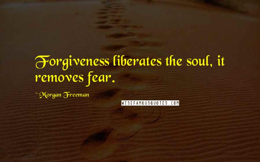 Morgan Freeman Quotes: Forgiveness liberates the soul, it removes fear.