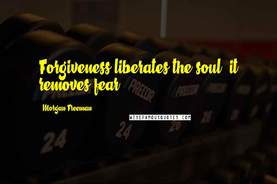 Morgan Freeman Quotes: Forgiveness liberates the soul, it removes fear.