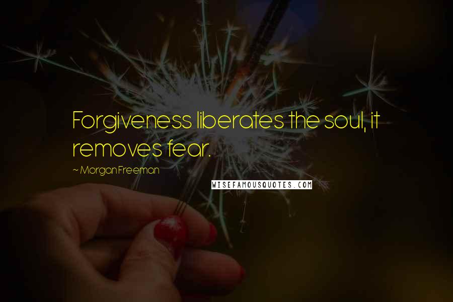 Morgan Freeman Quotes: Forgiveness liberates the soul, it removes fear.