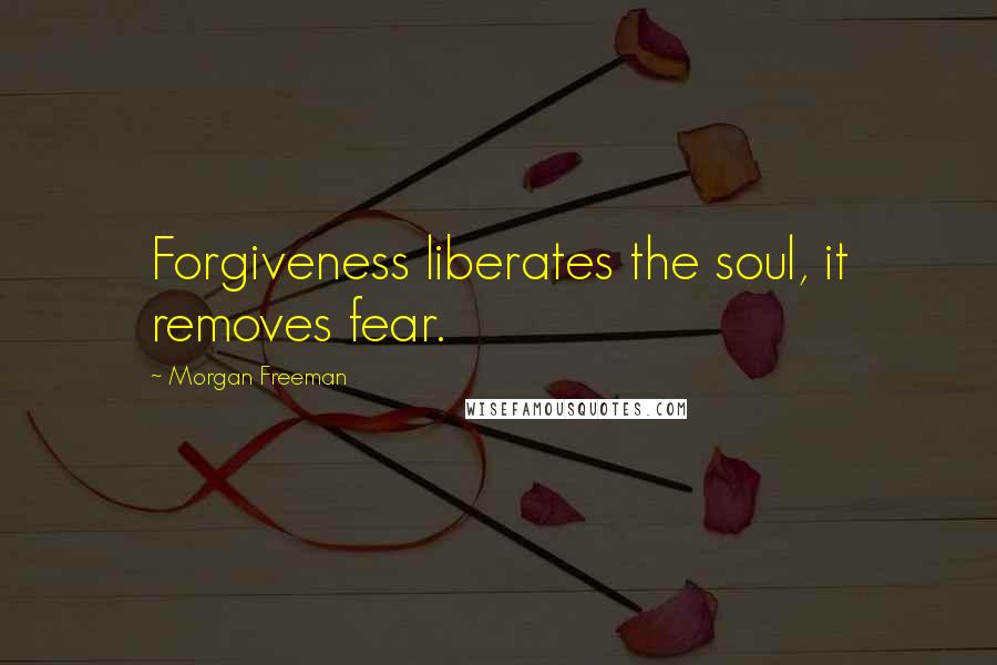 Morgan Freeman Quotes: Forgiveness liberates the soul, it removes fear.