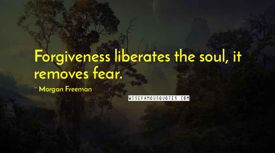 Morgan Freeman Quotes: Forgiveness liberates the soul, it removes fear.