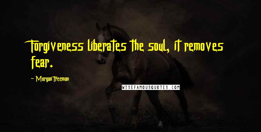 Morgan Freeman Quotes: Forgiveness liberates the soul, it removes fear.