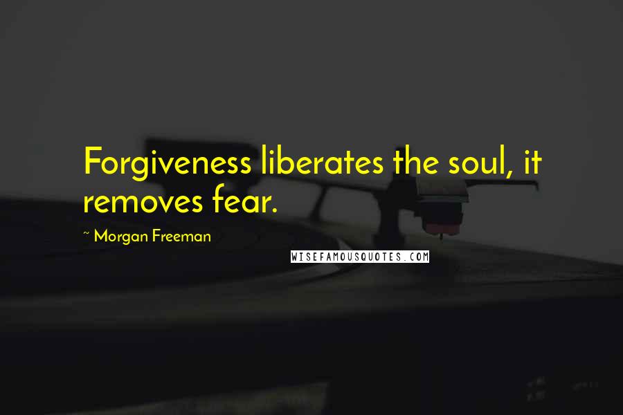 Morgan Freeman Quotes: Forgiveness liberates the soul, it removes fear.