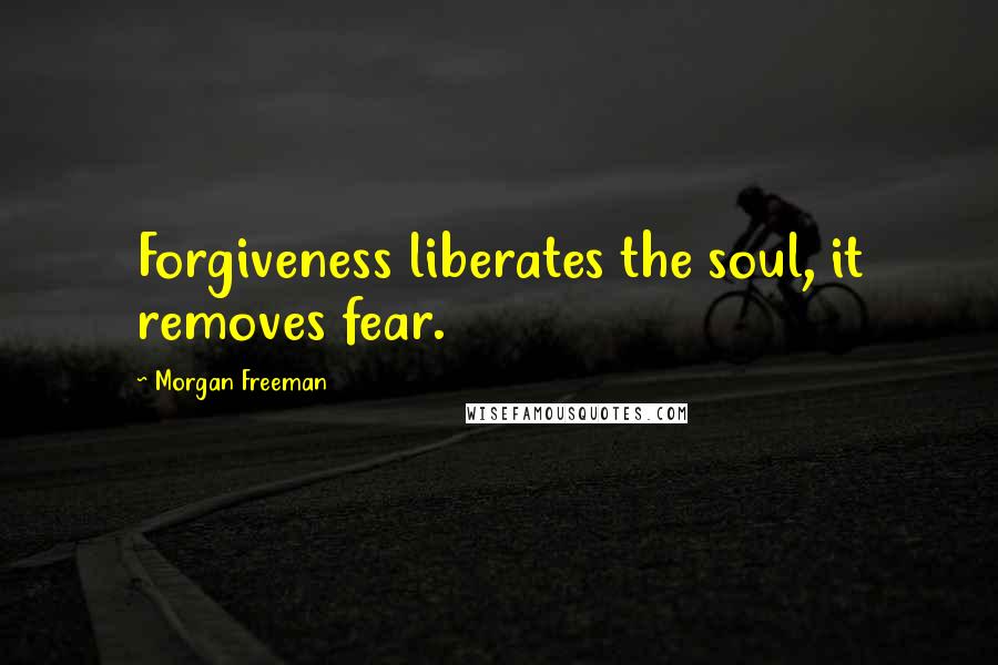 Morgan Freeman Quotes: Forgiveness liberates the soul, it removes fear.