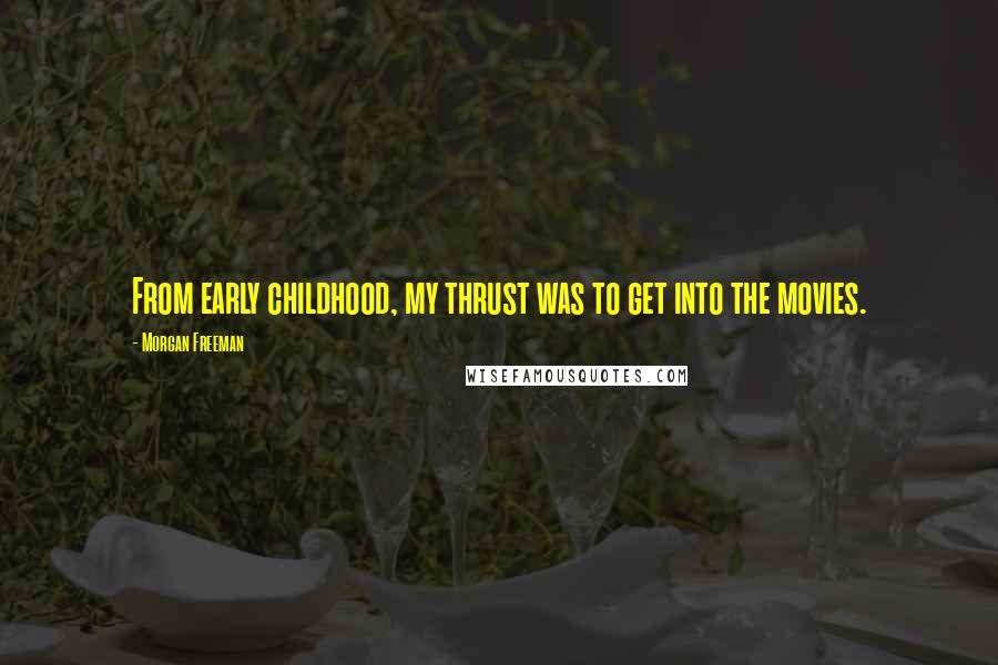 Morgan Freeman Quotes: From early childhood, my thrust was to get into the movies.