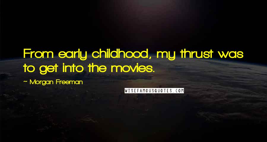 Morgan Freeman Quotes: From early childhood, my thrust was to get into the movies.