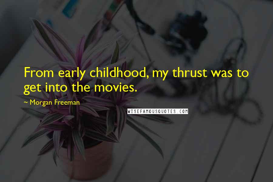 Morgan Freeman Quotes: From early childhood, my thrust was to get into the movies.