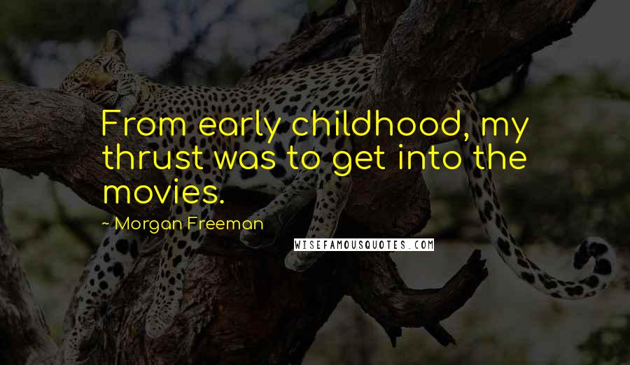 Morgan Freeman Quotes: From early childhood, my thrust was to get into the movies.