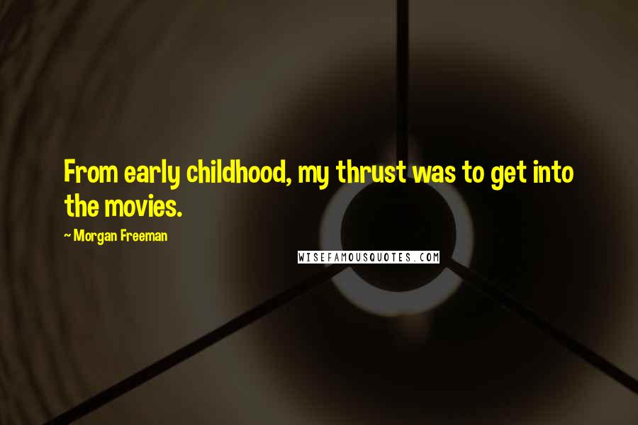 Morgan Freeman Quotes: From early childhood, my thrust was to get into the movies.