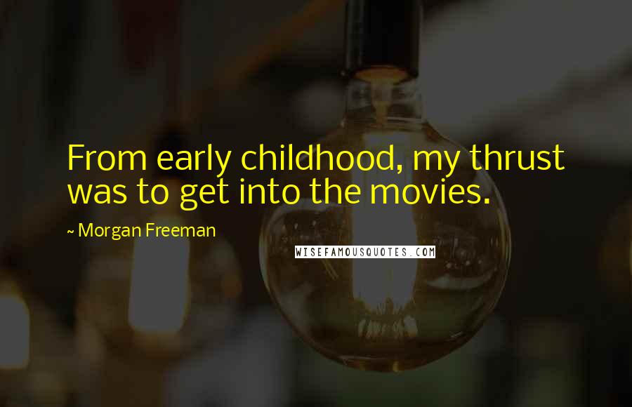 Morgan Freeman Quotes: From early childhood, my thrust was to get into the movies.