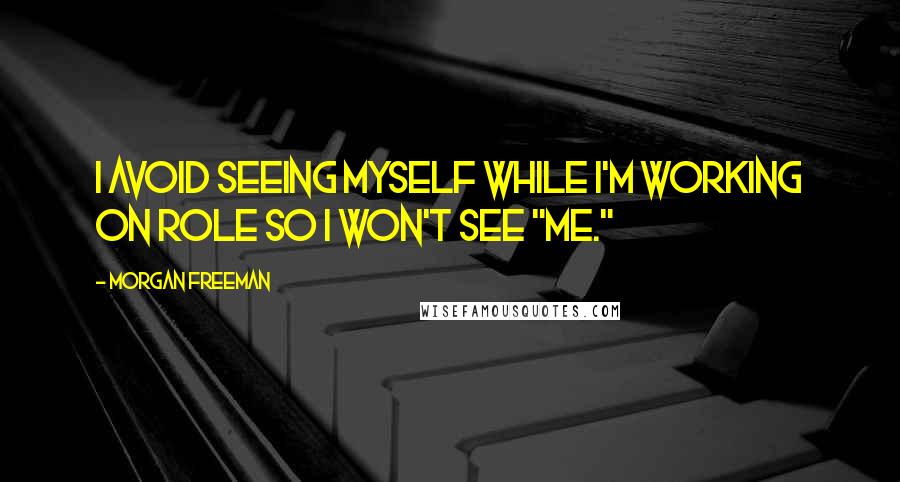 Morgan Freeman Quotes: I avoid seeing myself while I'm working on role so I won't see "me."