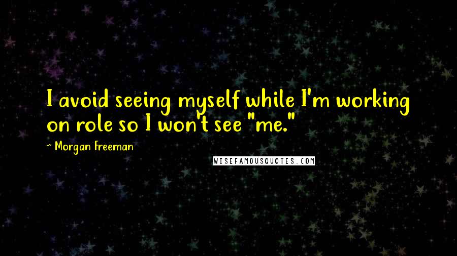 Morgan Freeman Quotes: I avoid seeing myself while I'm working on role so I won't see "me."