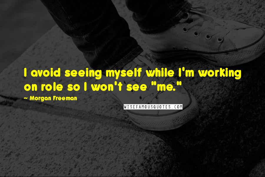 Morgan Freeman Quotes: I avoid seeing myself while I'm working on role so I won't see "me."