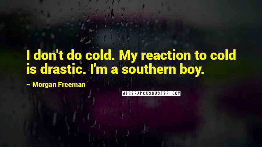 Morgan Freeman Quotes: I don't do cold. My reaction to cold is drastic. I'm a southern boy.