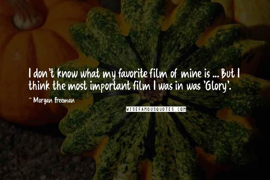 Morgan Freeman Quotes: I don't know what my favorite film of mine is ... But I think the most important film I was in was 'Glory'.