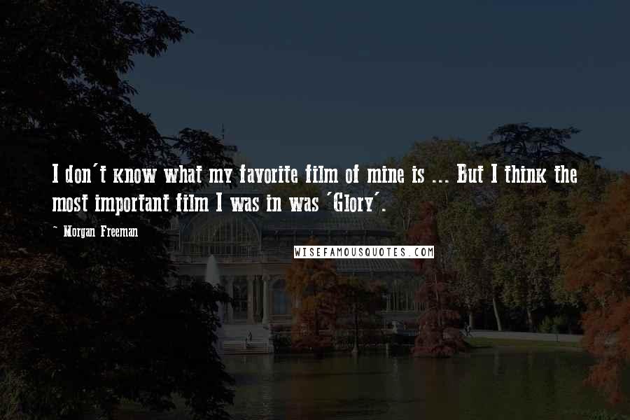 Morgan Freeman Quotes: I don't know what my favorite film of mine is ... But I think the most important film I was in was 'Glory'.