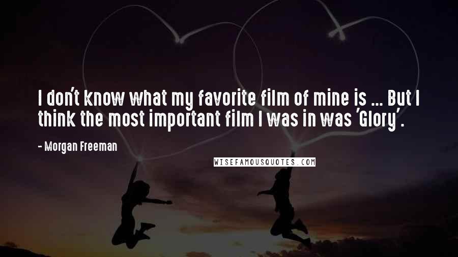 Morgan Freeman Quotes: I don't know what my favorite film of mine is ... But I think the most important film I was in was 'Glory'.