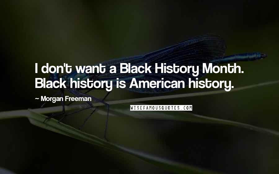 Morgan Freeman Quotes: I don't want a Black History Month. Black history is American history.