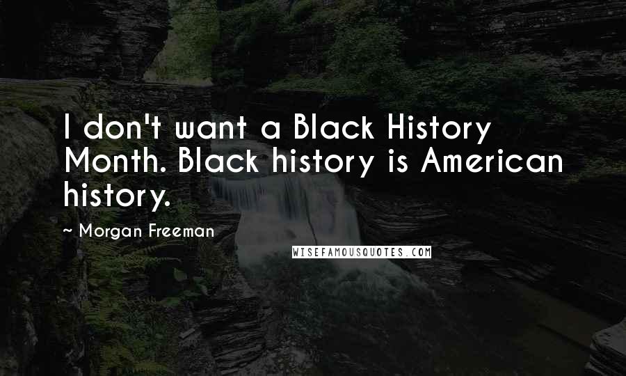 Morgan Freeman Quotes: I don't want a Black History Month. Black history is American history.