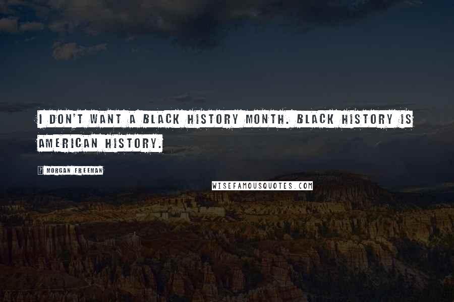 Morgan Freeman Quotes: I don't want a Black History Month. Black history is American history.