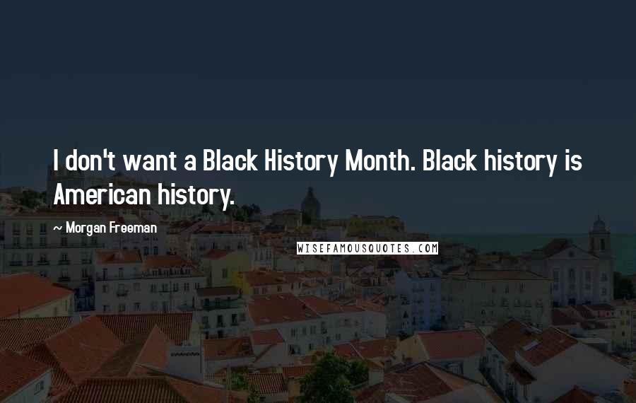 Morgan Freeman Quotes: I don't want a Black History Month. Black history is American history.