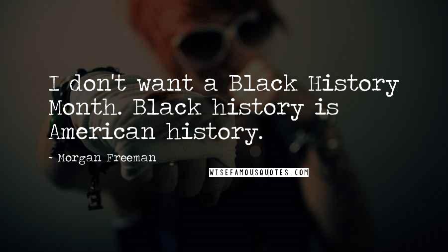 Morgan Freeman Quotes: I don't want a Black History Month. Black history is American history.