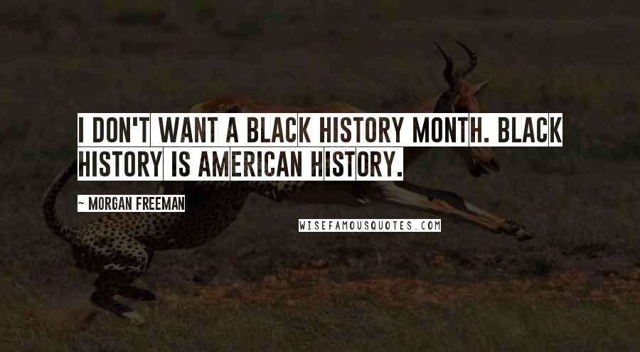 Morgan Freeman Quotes: I don't want a Black History Month. Black history is American history.