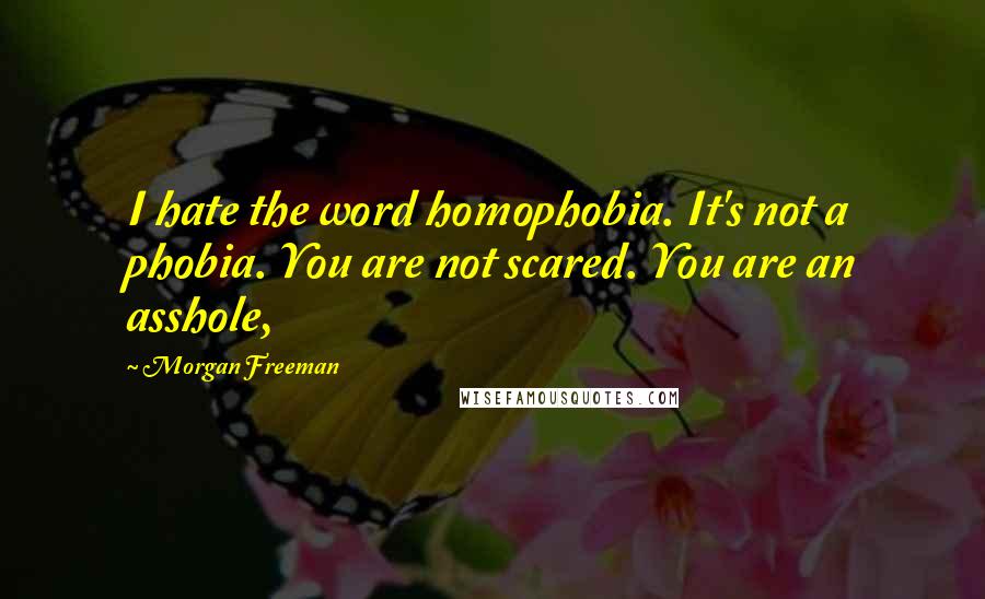 Morgan Freeman Quotes: I hate the word homophobia. It's not a phobia. You are not scared. You are an asshole,