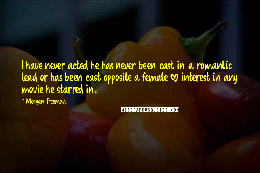 Morgan Freeman Quotes: I have never acted he has never been cast in a romantic lead or has been cast opposite a female love interest in any movie he starred in.