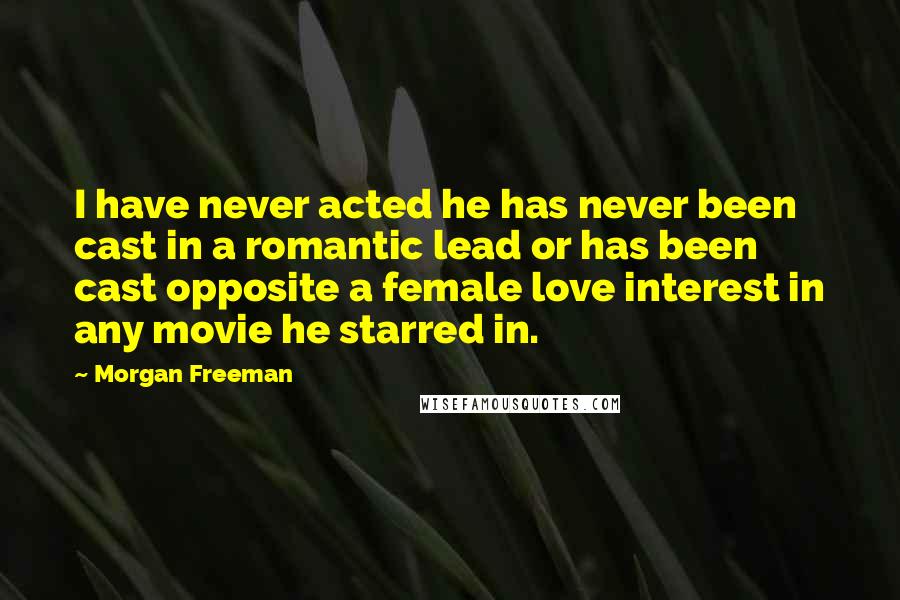 Morgan Freeman Quotes: I have never acted he has never been cast in a romantic lead or has been cast opposite a female love interest in any movie he starred in.