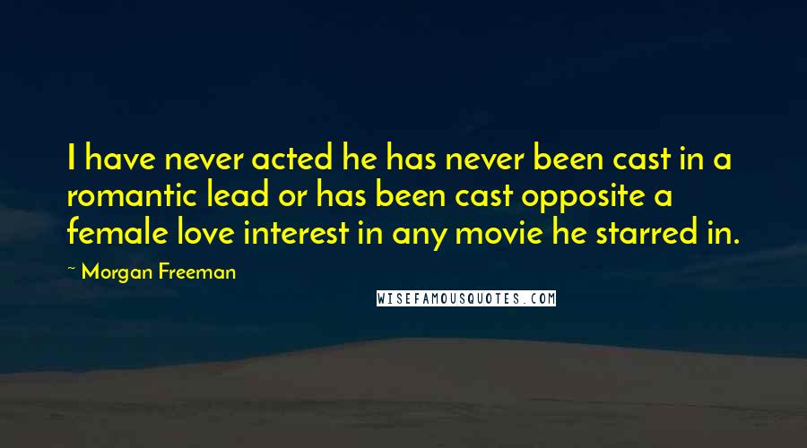 Morgan Freeman Quotes: I have never acted he has never been cast in a romantic lead or has been cast opposite a female love interest in any movie he starred in.
