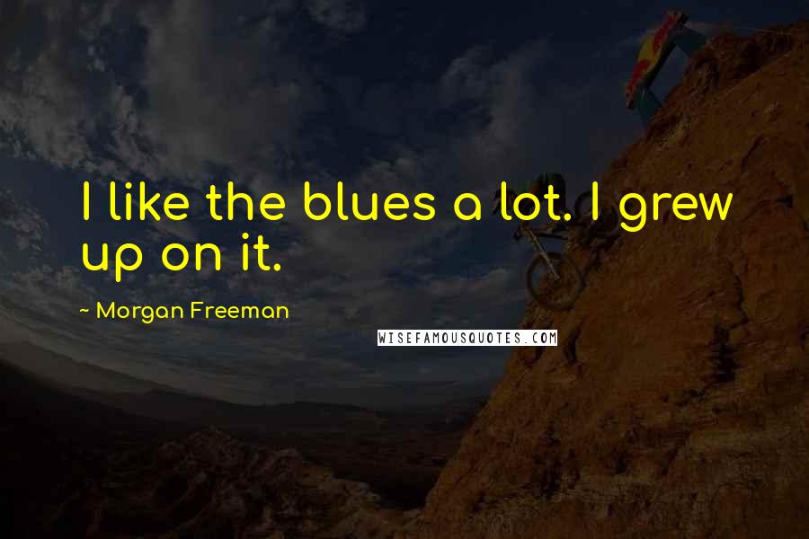 Morgan Freeman Quotes: I like the blues a lot. I grew up on it.