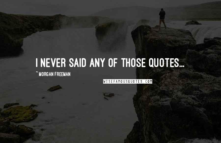 Morgan Freeman Quotes: I never said any of those quotes...