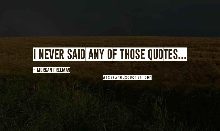 Morgan Freeman Quotes: I never said any of those quotes...