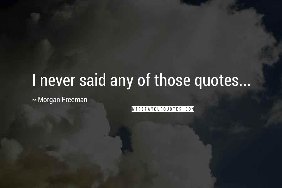 Morgan Freeman Quotes: I never said any of those quotes...