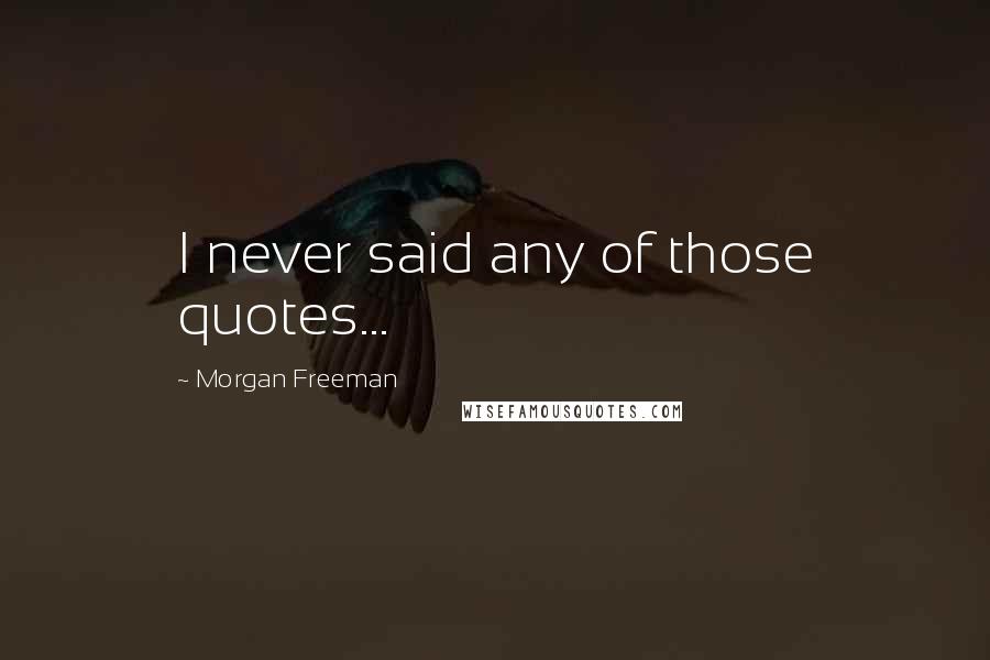 Morgan Freeman Quotes: I never said any of those quotes...