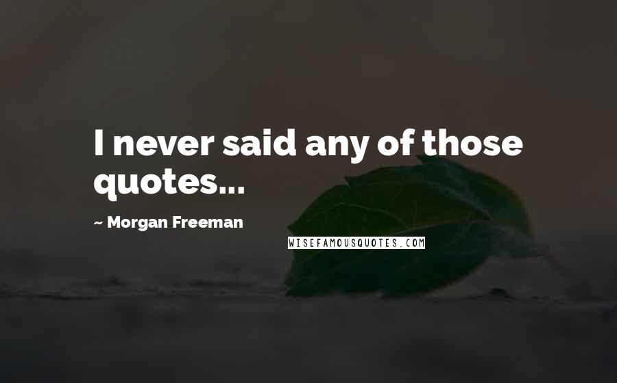 Morgan Freeman Quotes: I never said any of those quotes...