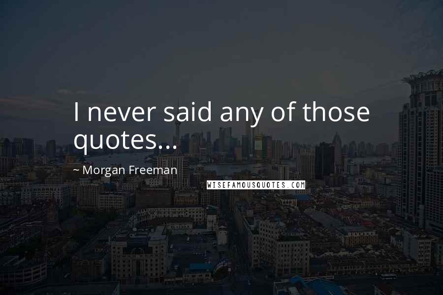 Morgan Freeman Quotes: I never said any of those quotes...