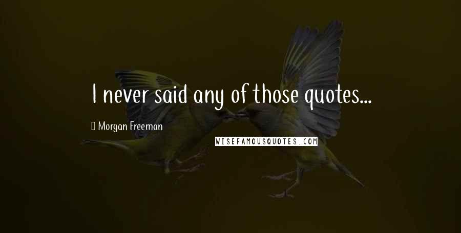 Morgan Freeman Quotes: I never said any of those quotes...