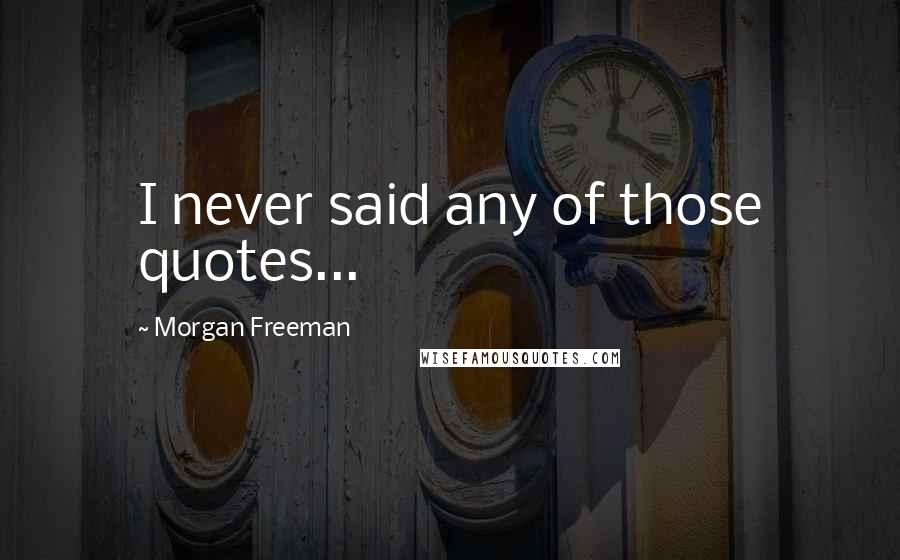 Morgan Freeman Quotes: I never said any of those quotes...