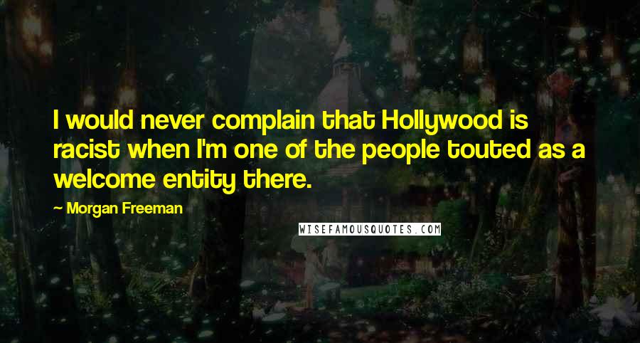 Morgan Freeman Quotes: I would never complain that Hollywood is racist when I'm one of the people touted as a welcome entity there.
