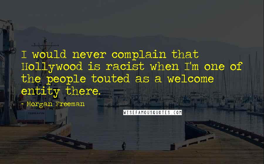 Morgan Freeman Quotes: I would never complain that Hollywood is racist when I'm one of the people touted as a welcome entity there.